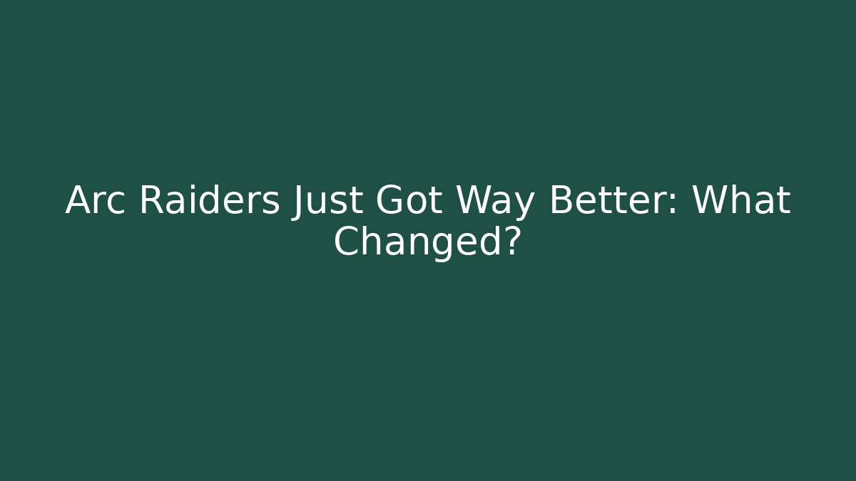 Arc Raiders Just Got Way Better: What Changed?