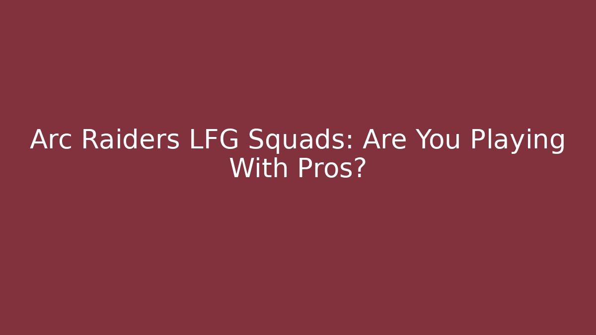 Arc Raiders LFG Squads: Are You Playing With Pros?