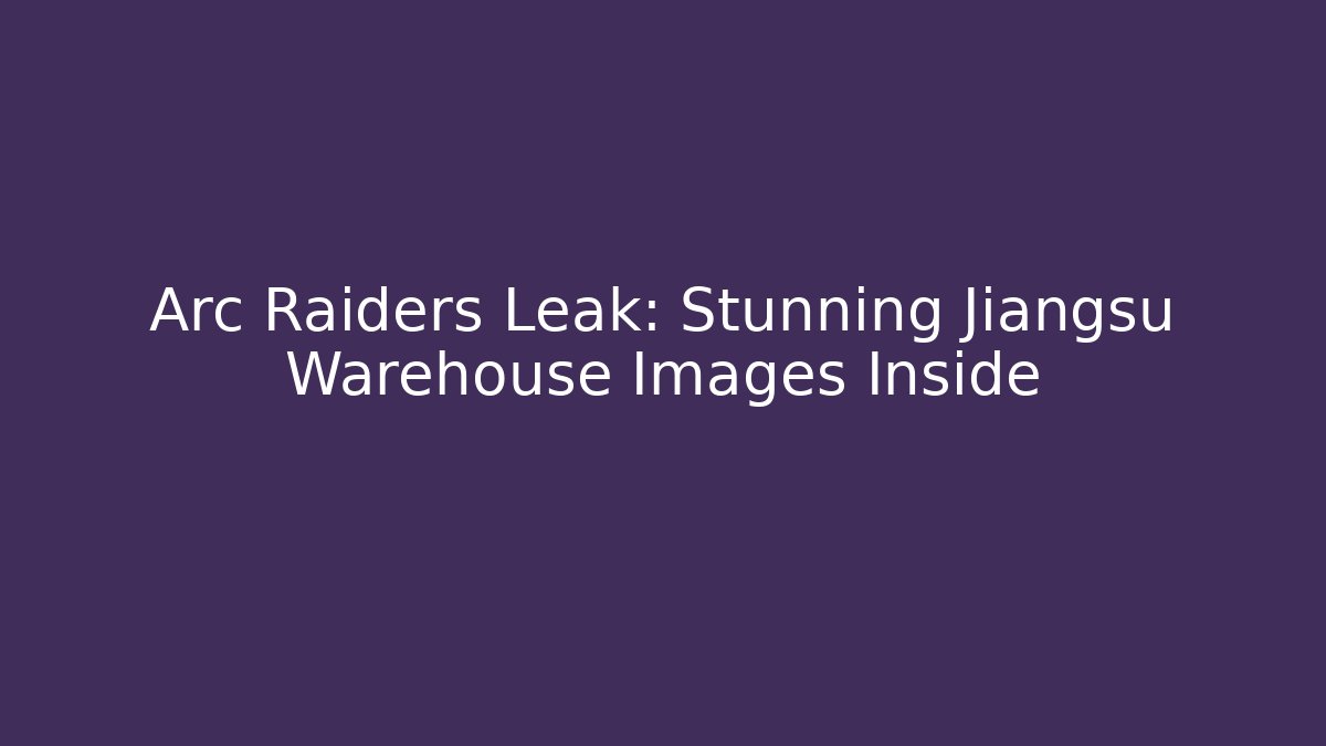 Arc Raiders Leak: Stunning Jiangsu Warehouse Images Inside