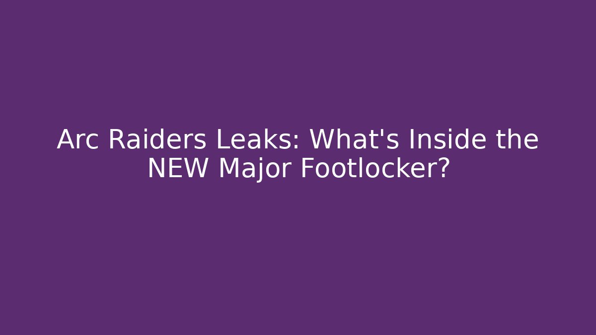Arc Raiders Leaks: What’s Inside the NEW Major Footlocker?