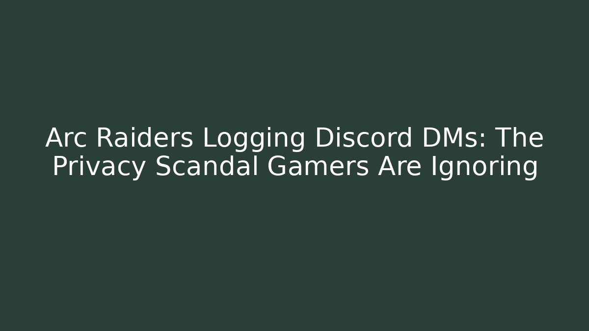 Arc Raiders Logging Discord DMs: The Privacy Scandal Gamers Are Ignoring