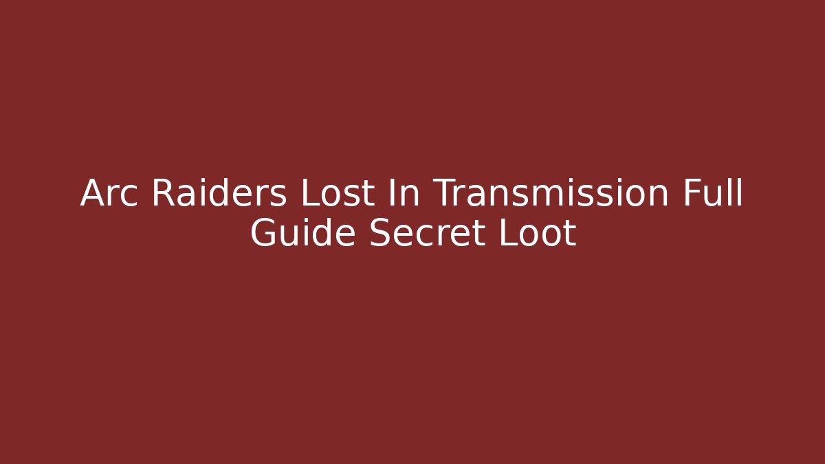 Arc Raiders Lost In Transmission Full Guide Secret Loot - Create More Assets