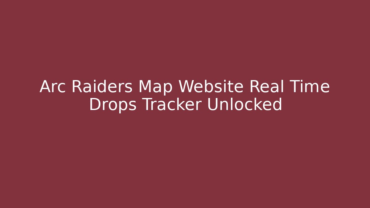 Arc Raiders Map Website Real Time Drops Tracker Unlocked - Create More Assets