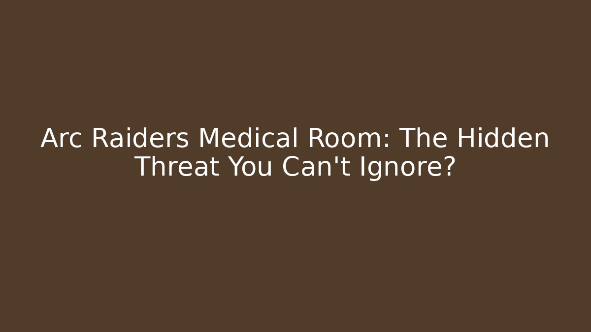 Arc Raiders Medical Room: The Hidden Threat You Can't Ignore?