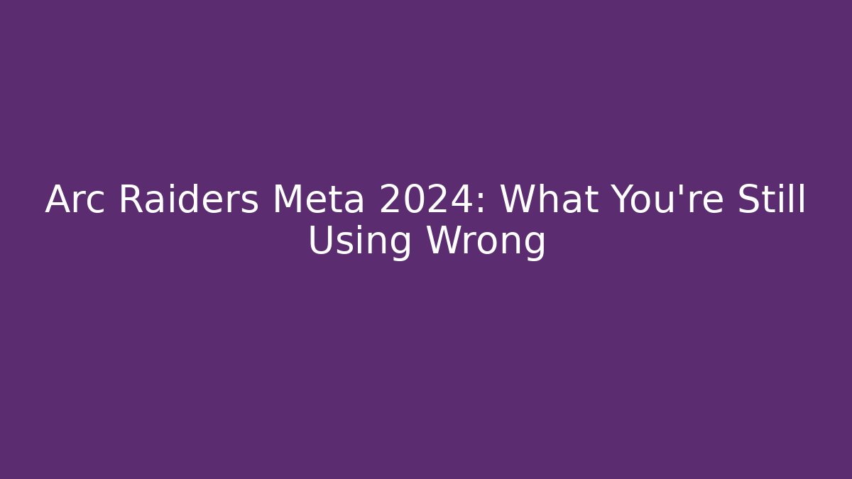 Arc Raiders Meta 2024: What You're Still Using Wrong - Create More Assets