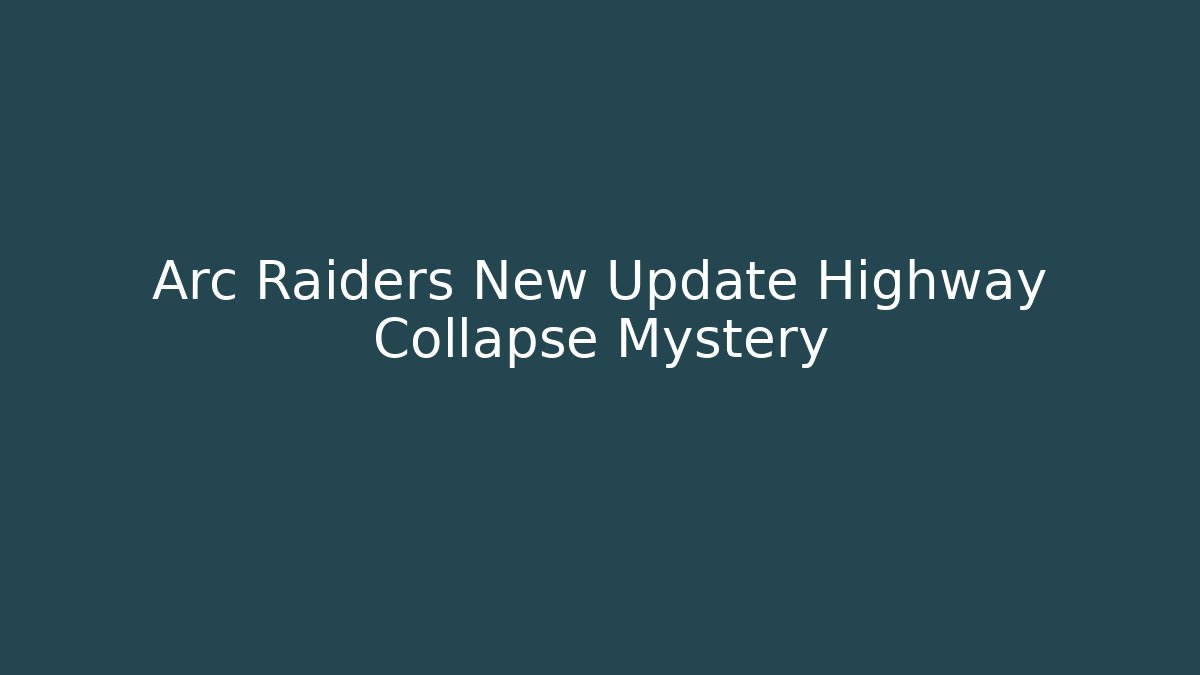 Arc Raiders New Update Highway Collapse Mystery