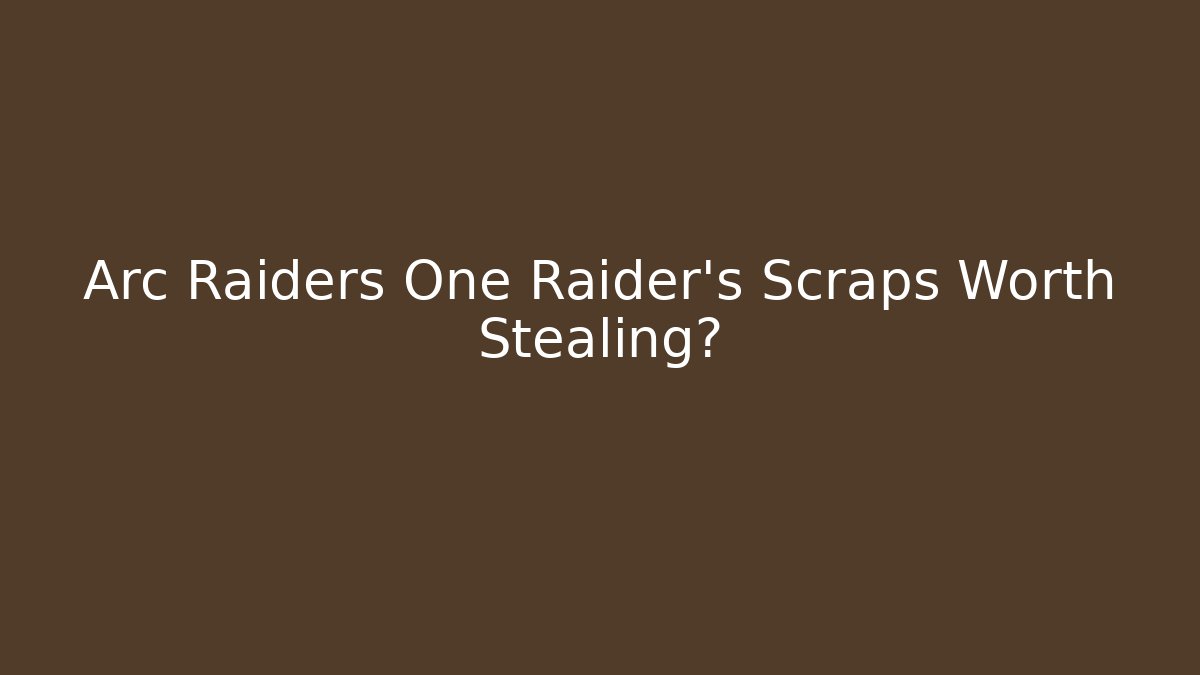Arc Raiders One Raider's Scraps Worth Stealing?