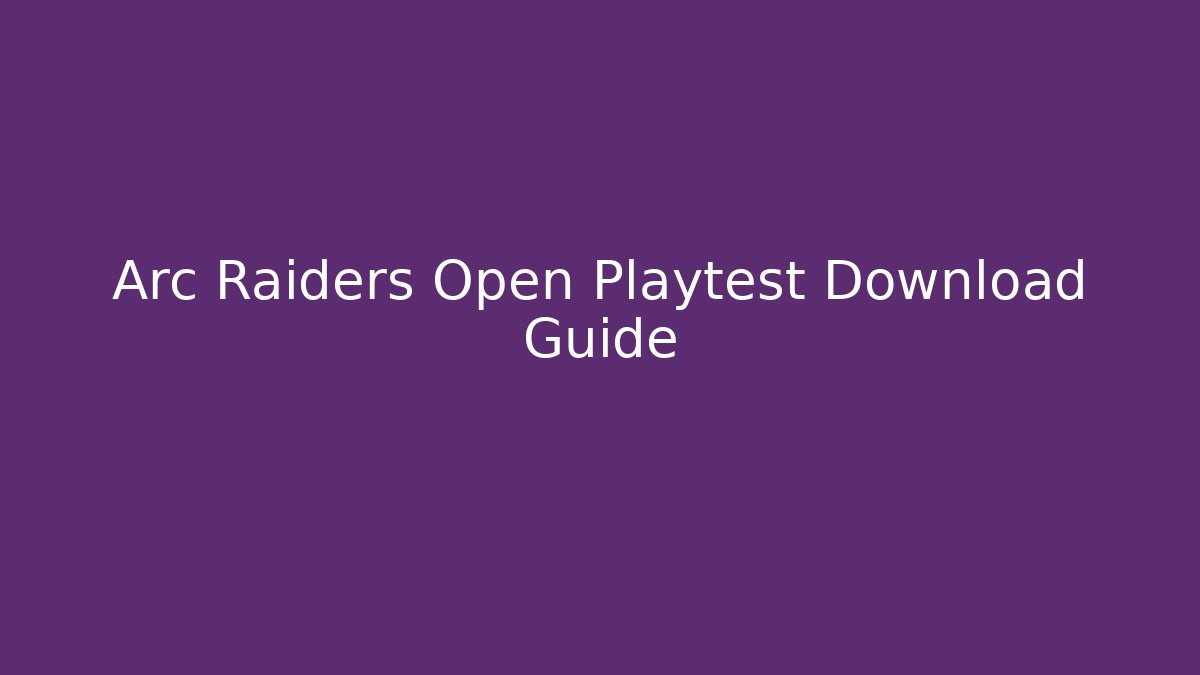 Arc Raiders Open Playtest Download Guide
