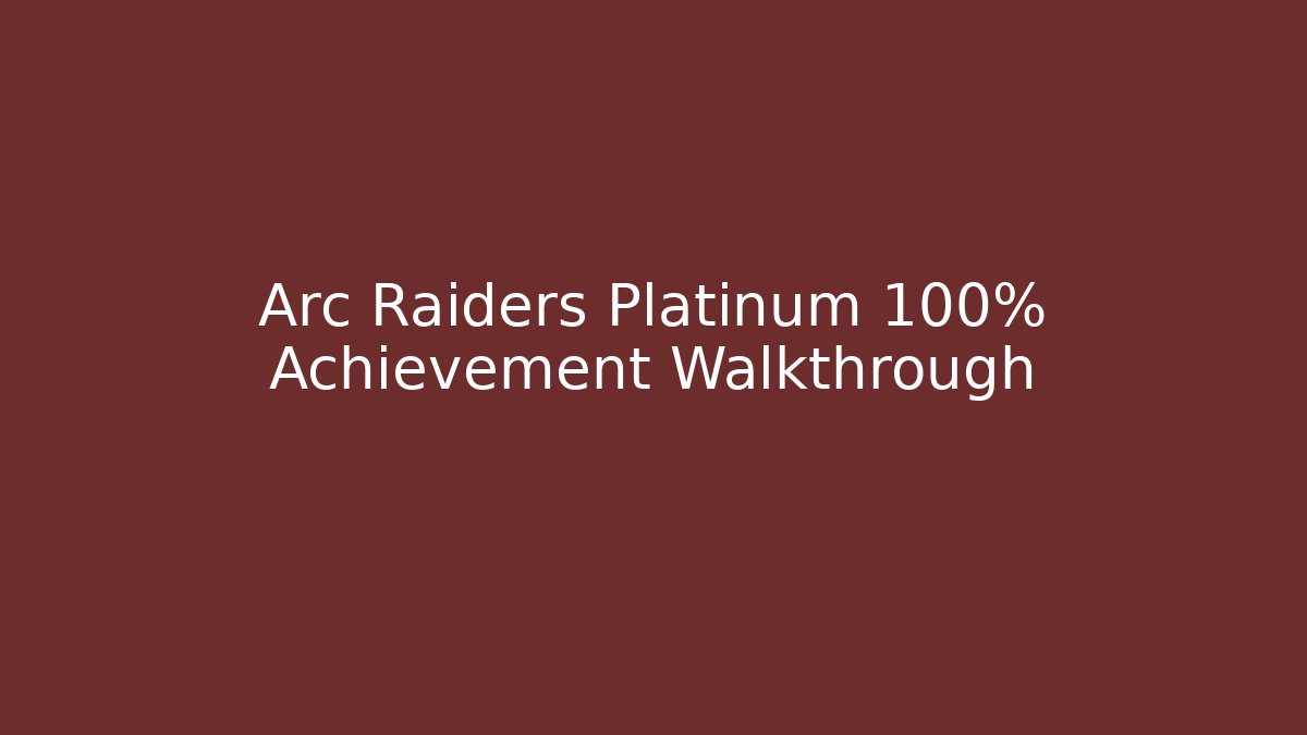 Arc Raiders Platinum 100% Achievement Walkthrough