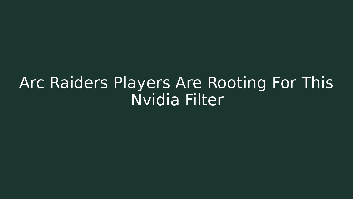 Arc Raiders Players Are Rooting For This Nvidia Filter - Create More Assets