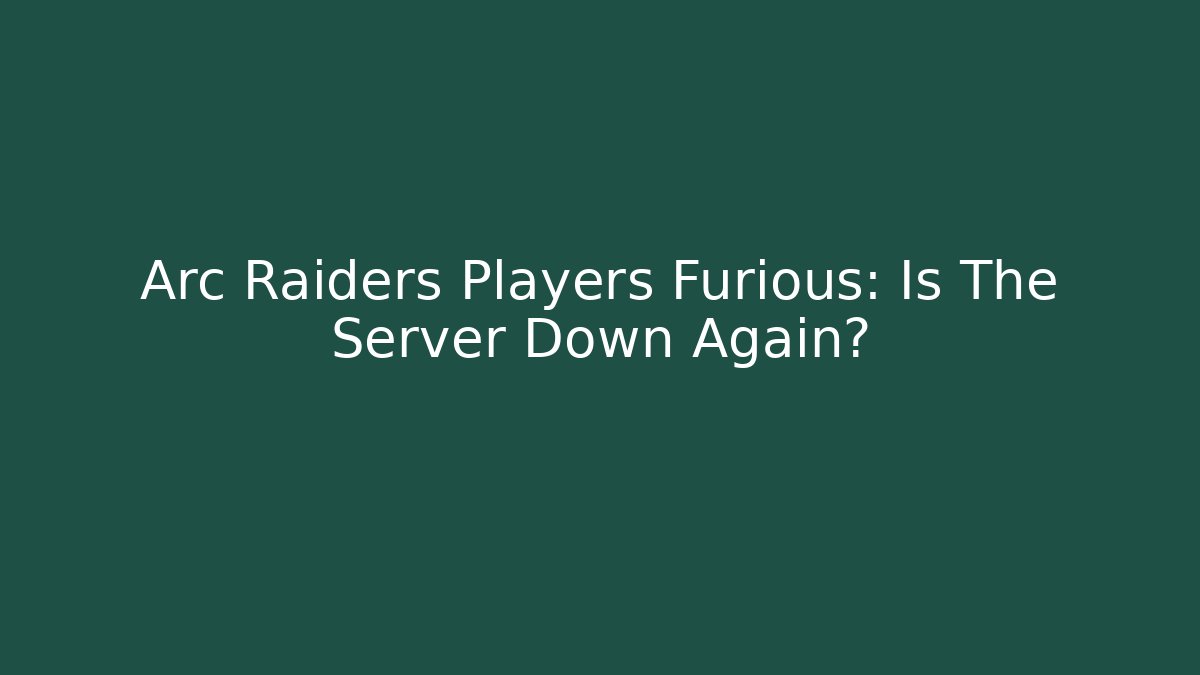 Arc Raiders Players Furious: Is The Server Down Again?