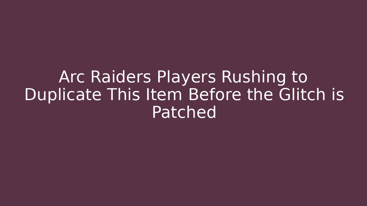 Arc Raiders Players Rushing to Duplicate This Item Before the Glitch is Patched
