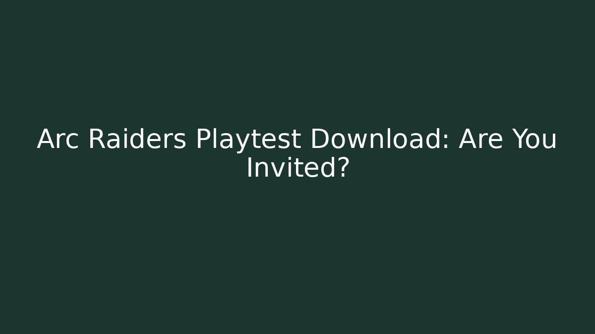 Arc Raiders Playtest Download: Are You Invited? - Create More Assets