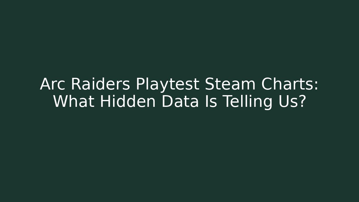 Arc Raiders Playtest Steam Charts: What Hidden Data Is Telling Us?