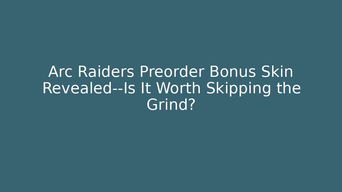 Arc Raiders Preorder Bonus Skin Revealed—Is It Worth Skipping the Grind?