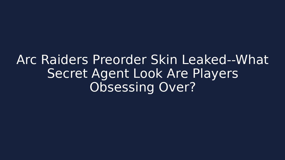 Arc Raiders Preorder Skin Leaked—What Secret Agent Look Are Players Obsessing Over?