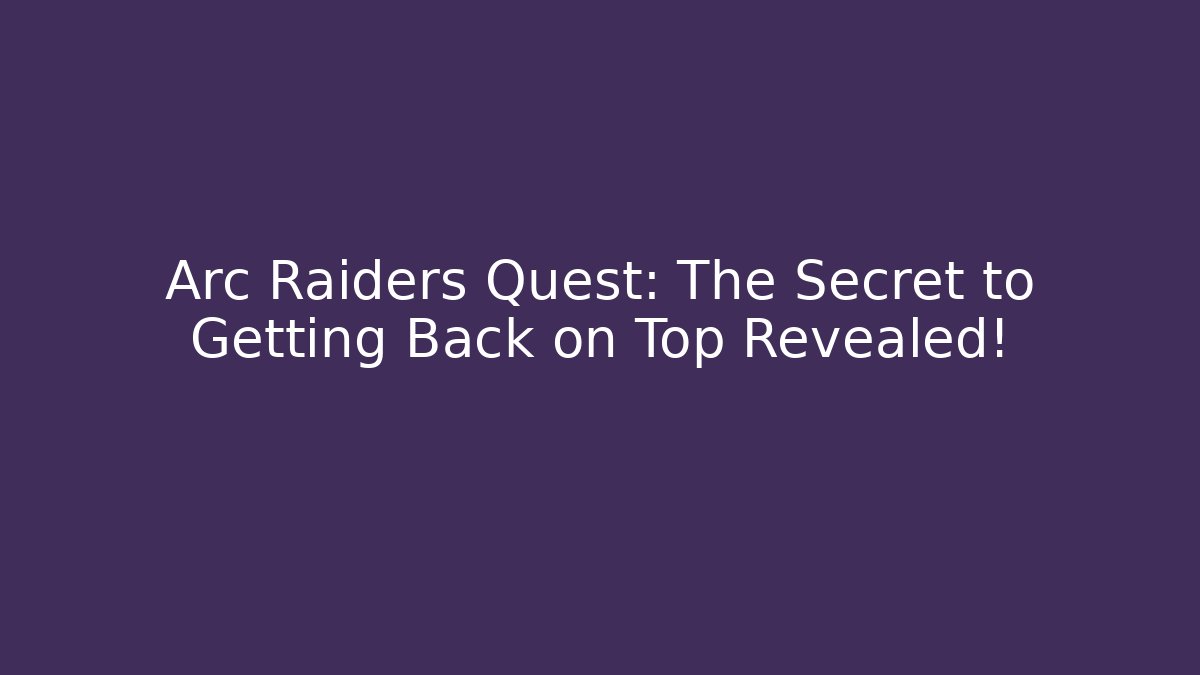 Arc Raiders Quest: The Secret to Getting Back on Top Revealed!