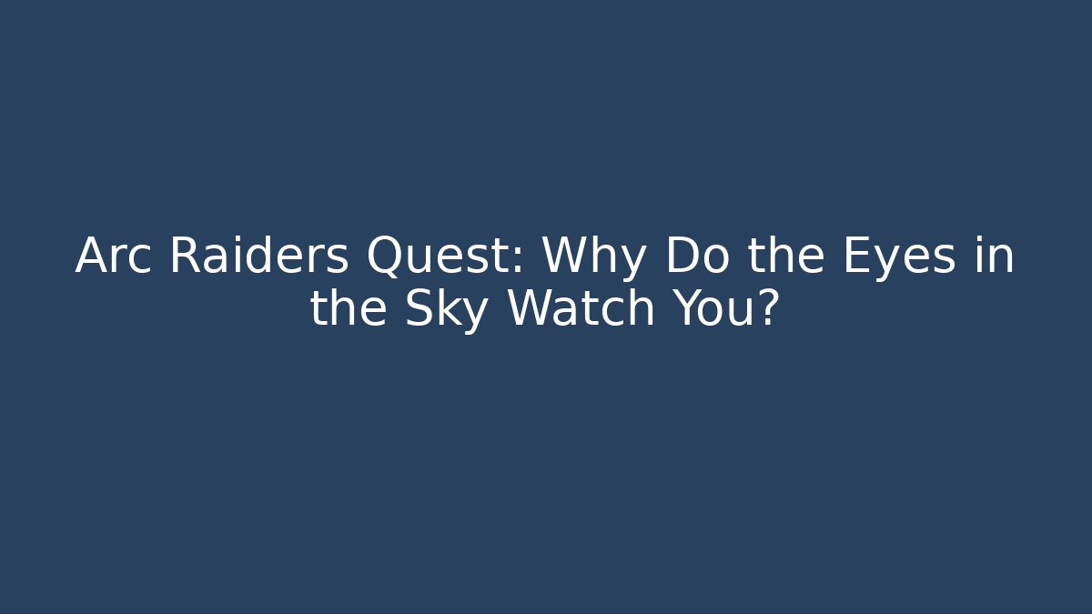 Arc Raiders Quest: Why Do the Eyes in the Sky Watch You?