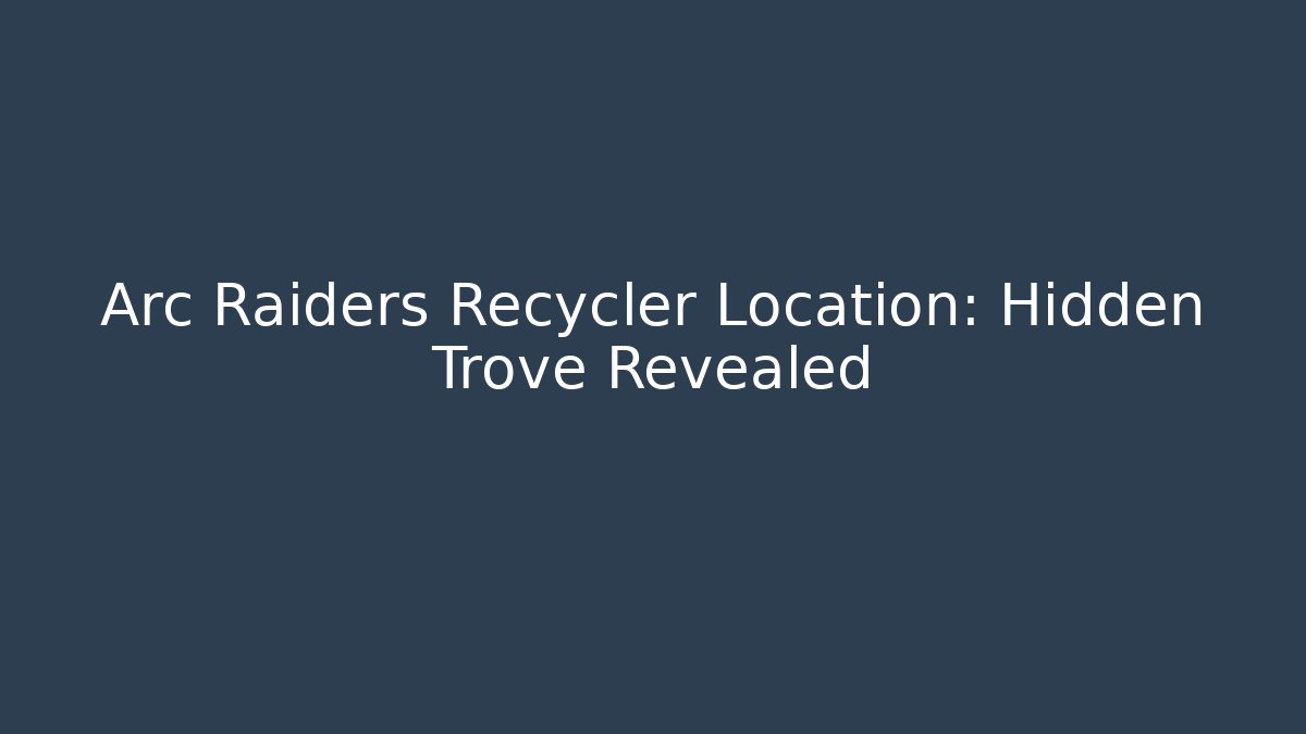 Arc Raiders Recycler Location: Hidden Trove Revealed