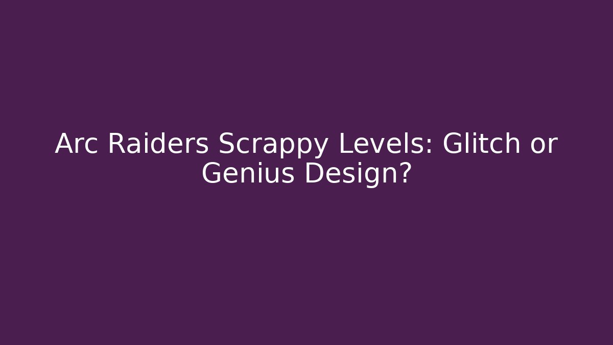 Arc Raiders Scrappy Levels: Glitch or Genius Design?