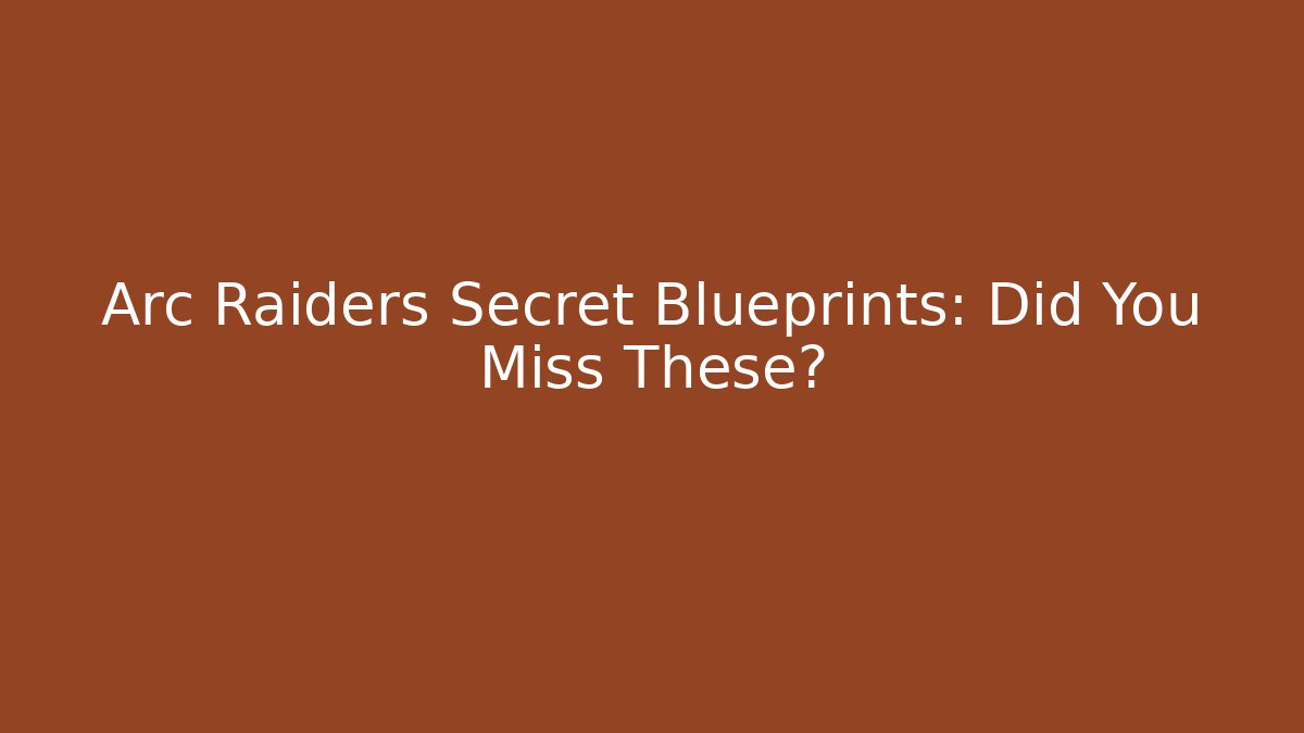 Arc Raiders Secret Blueprints: Did You Miss These?