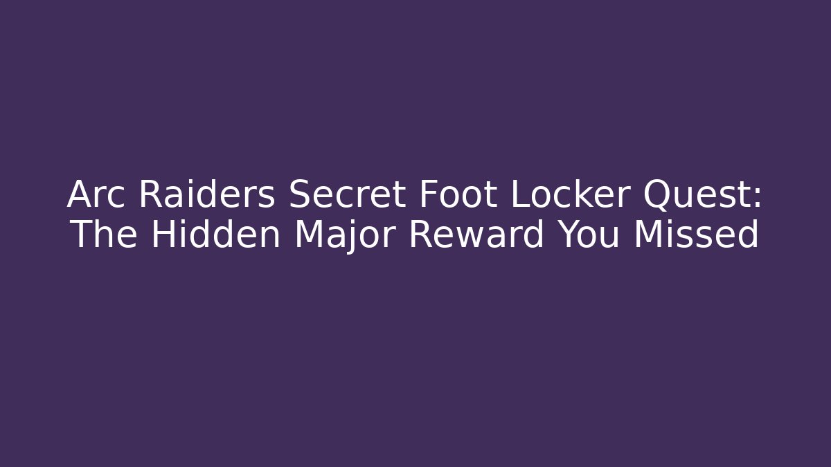 Arc Raiders Secret Foot Locker Quest: The Hidden Major Reward You Missed