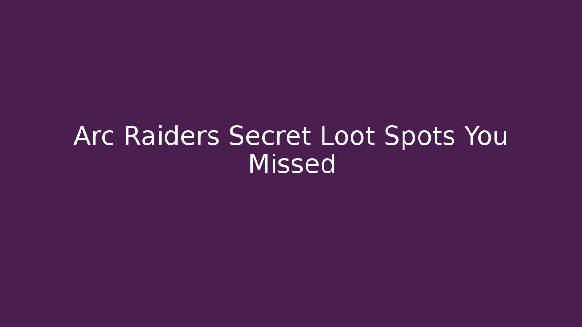 Arc Raiders Secret Loot Spots You Missed