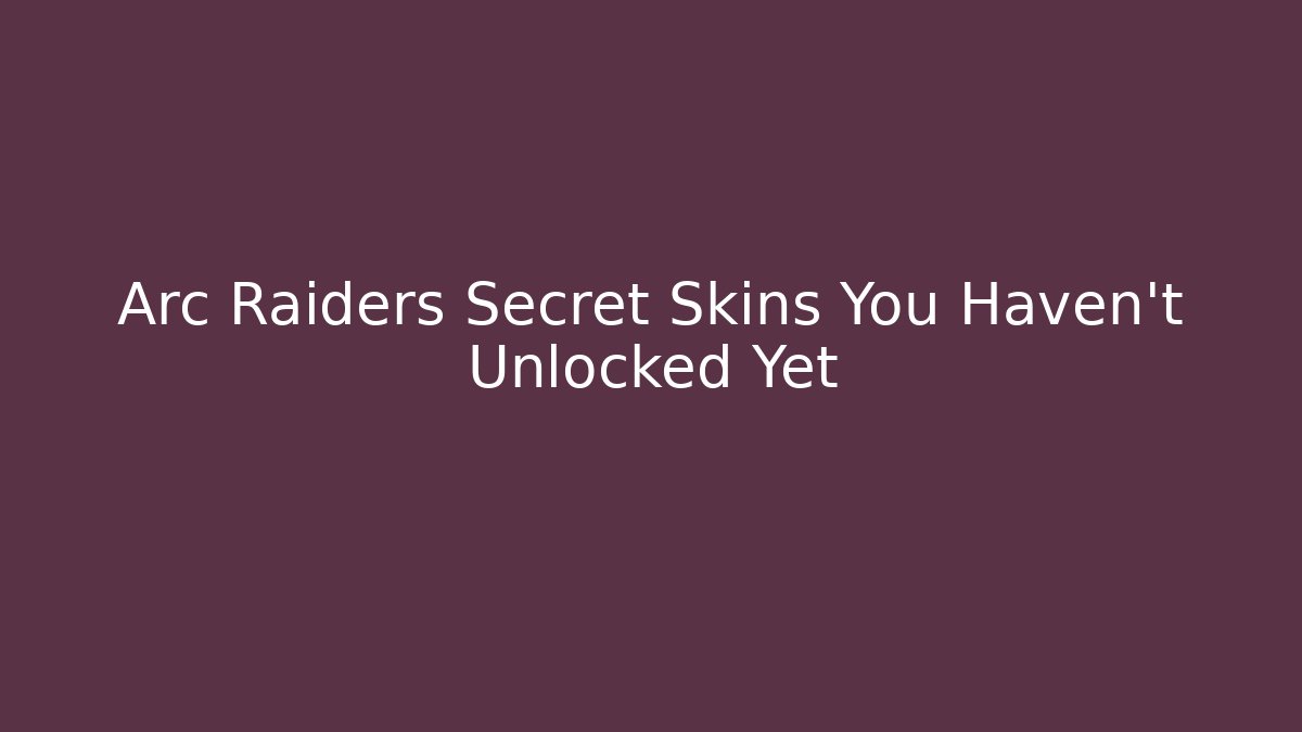 Arc Raiders Secret Skins You Haven't Unlocked Yet