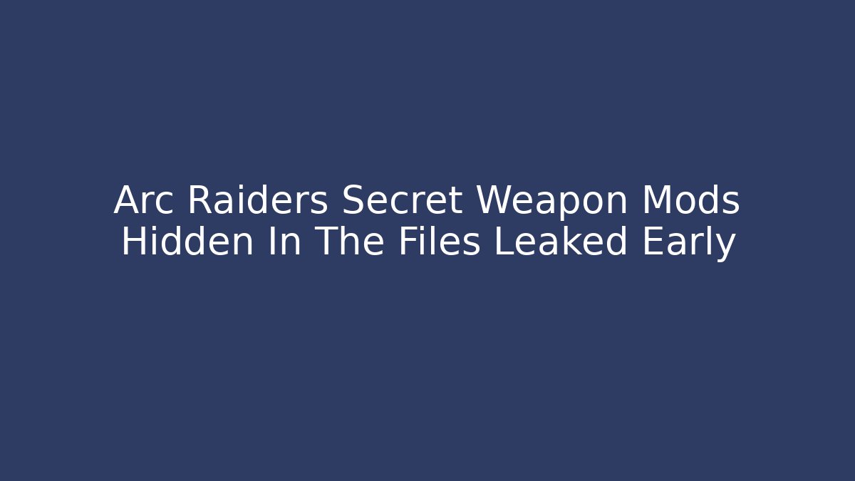 Arc Raiders Secret Weapon Mods Hidden In The Files Leaked Early