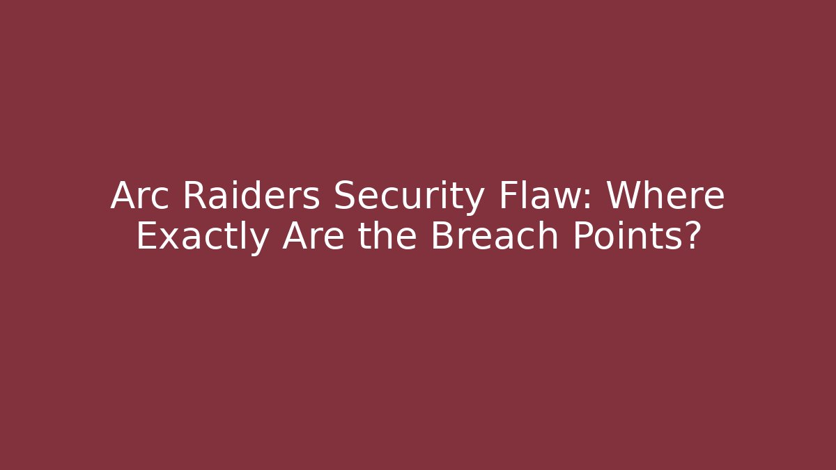 Arc Raiders Security Flaw: Where Exactly Are the Breach Points?