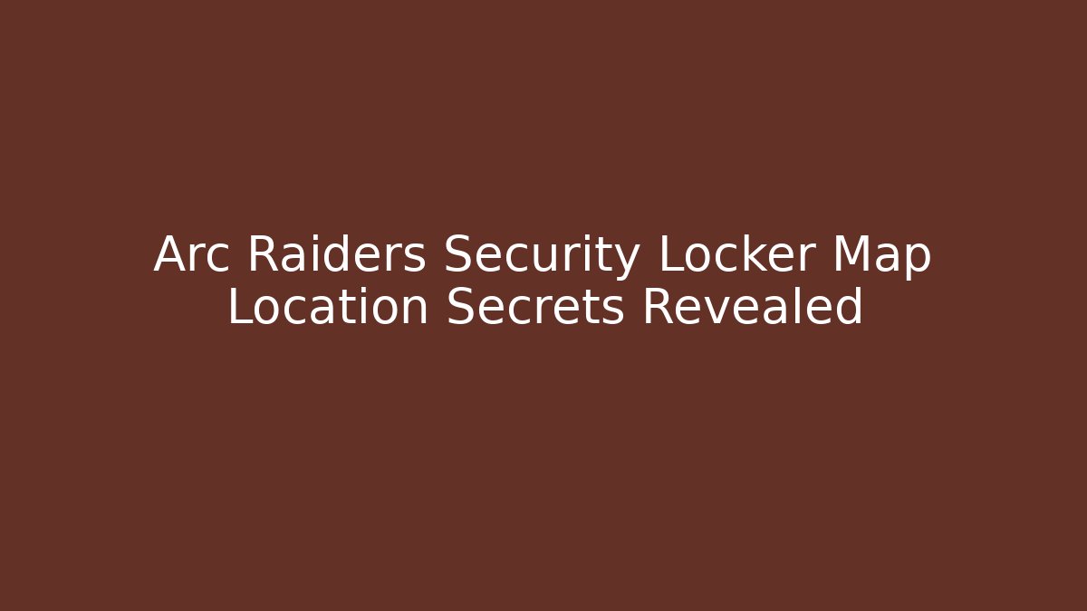 Arc Raiders Security Locker Map Location Secrets Revealed