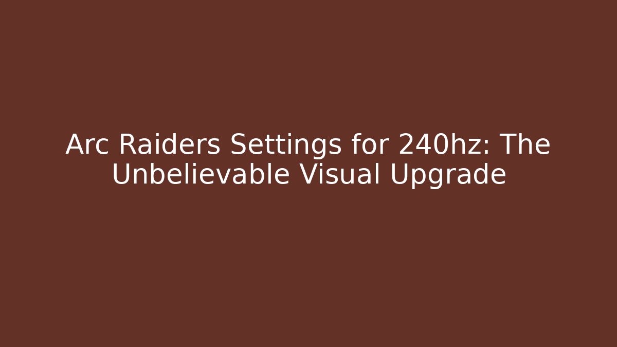 Arc Raiders Settings for 240hz: The Unbelievable Visual Upgrade