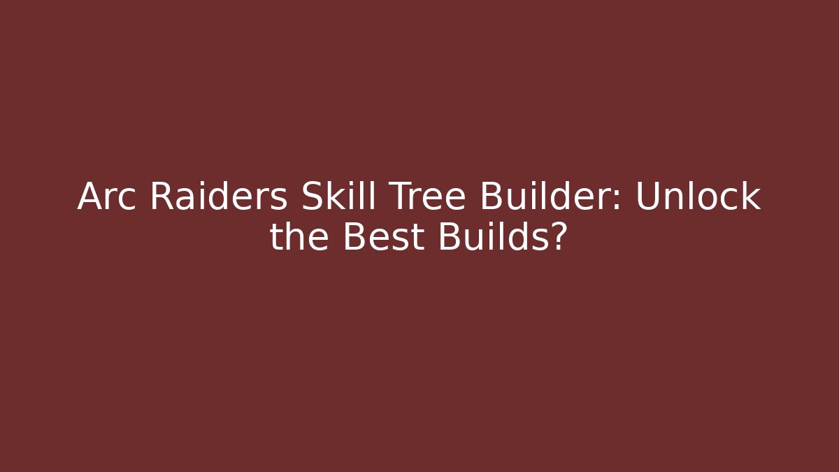 Arc Raiders Skill Tree Builder: Unlock the Best Builds? - Create More Assets