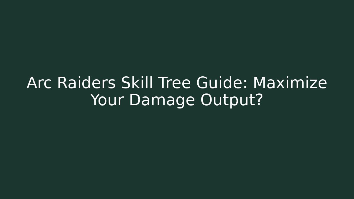 Arc Raiders Skill Tree Guide: Maximize Your Damage Output?