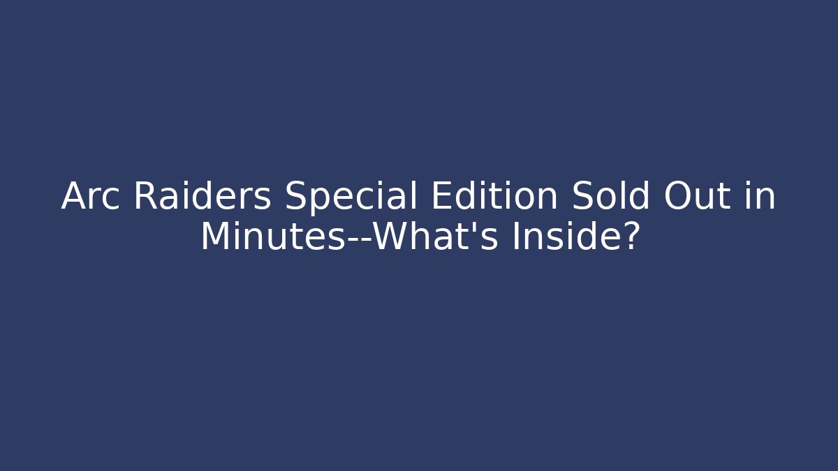 Arc Raiders Special Edition Sold Out in Minutes—What’s Inside?