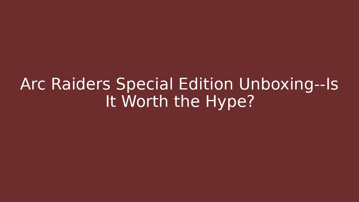 Arc Raiders Special Edition Unboxing—Is It Worth the Hype?