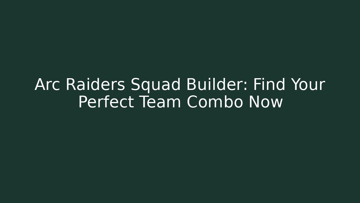 Arc Raiders Squad Builder: Find Your Perfect Team Combo Now