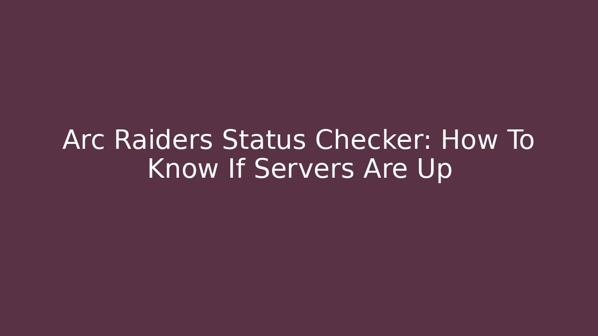 Arc Raiders Status Checker: How To Know If Servers Are Up