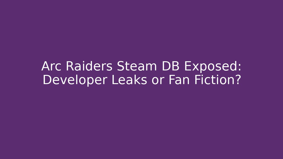 Arc Raiders Steam DB Exposed: Developer Leaks or Fan Fiction?