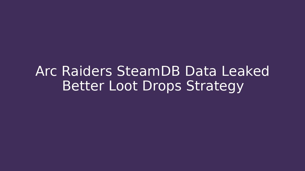 Arc Raiders SteamDB Data Leaked Better Loot Drops Strategy