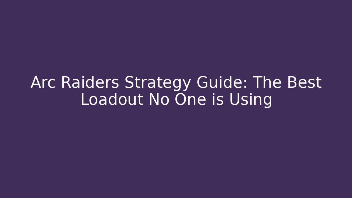 Arc Raiders Strategy Guide: The Best Loadout No One is Using - Create More Assets