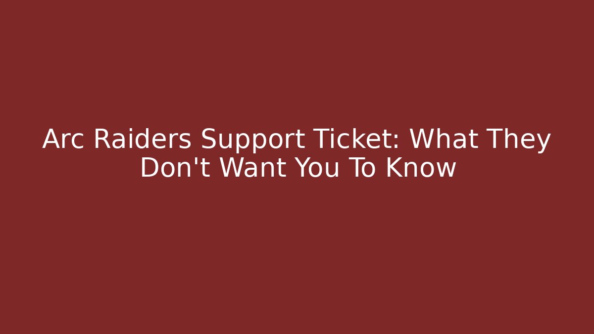 Arc Raiders Support Ticket: What They Don’t Want You To Know