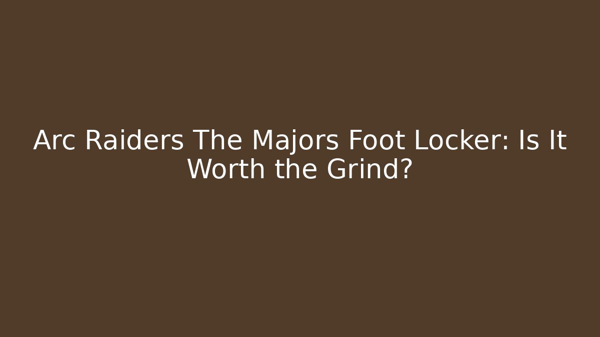 Arc Raiders The Majors Foot Locker: Is It Worth the Grind?