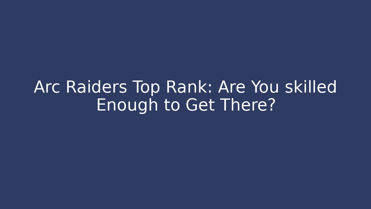 Arc Raiders Top Rank: Are You skilled Enough to Get There?