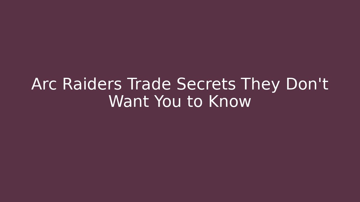 Arc Raiders Trade Secrets They Don’t Want You to Know