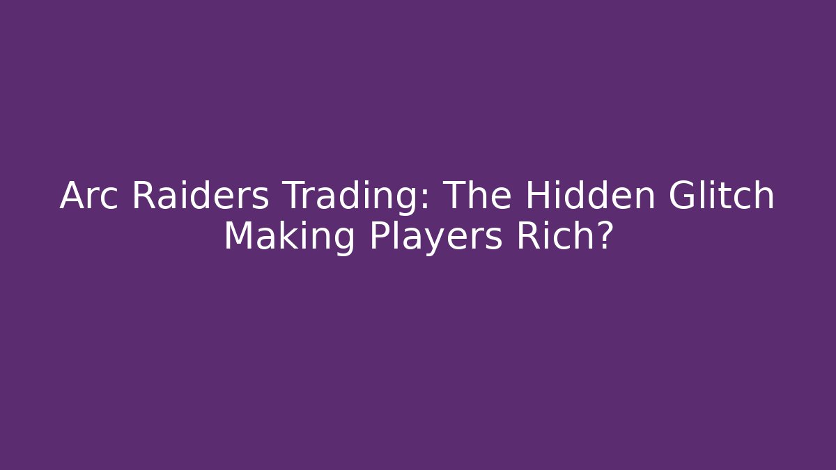 Arc Raiders Trading: The Hidden Glitch Making Players Rich?