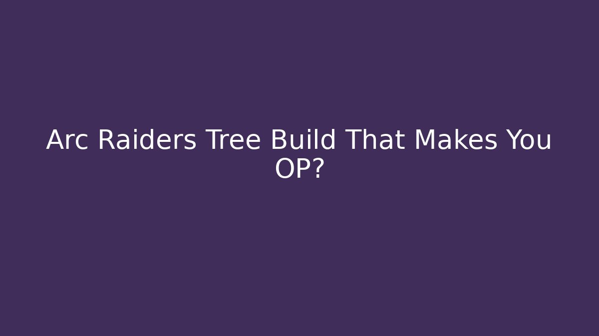 Arc Raiders Tree Build That Makes You OP? - Create More Assets