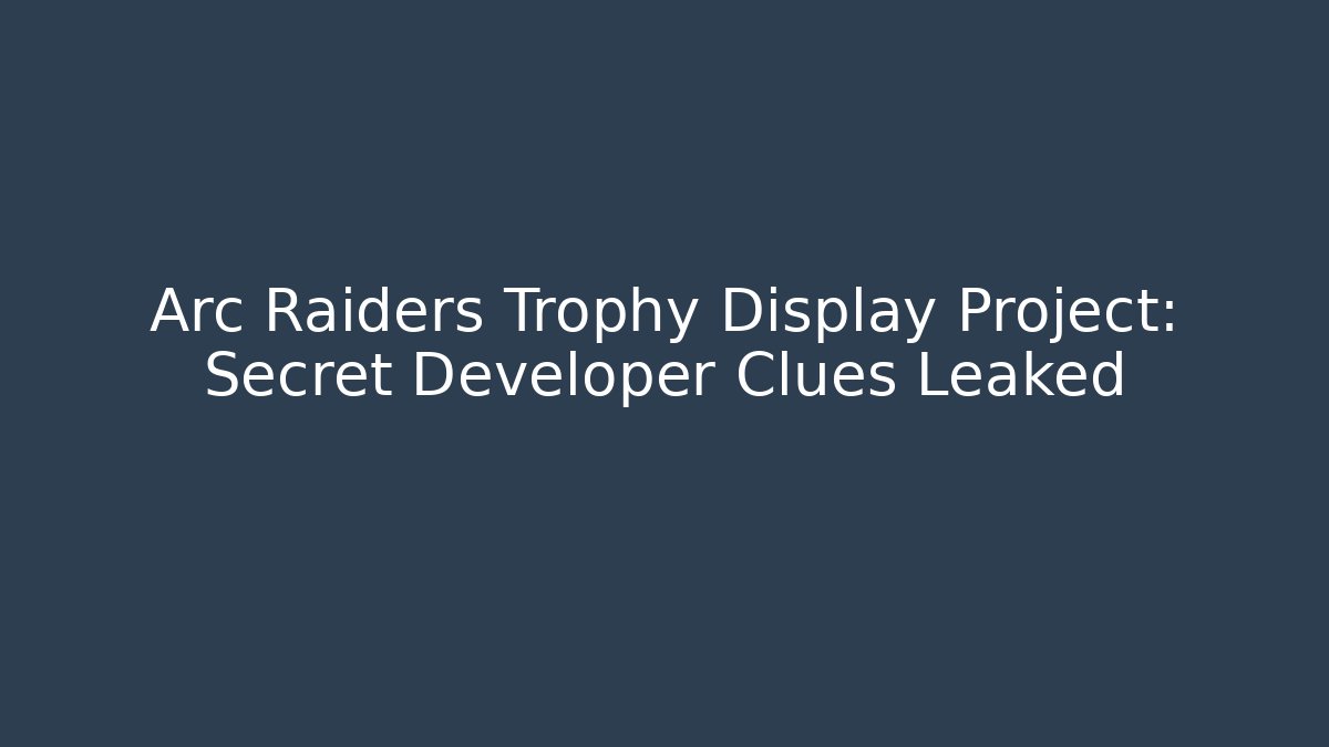 Arc Raiders Trophy Display Project: Secret Developer Clues Leaked - Create More Assets