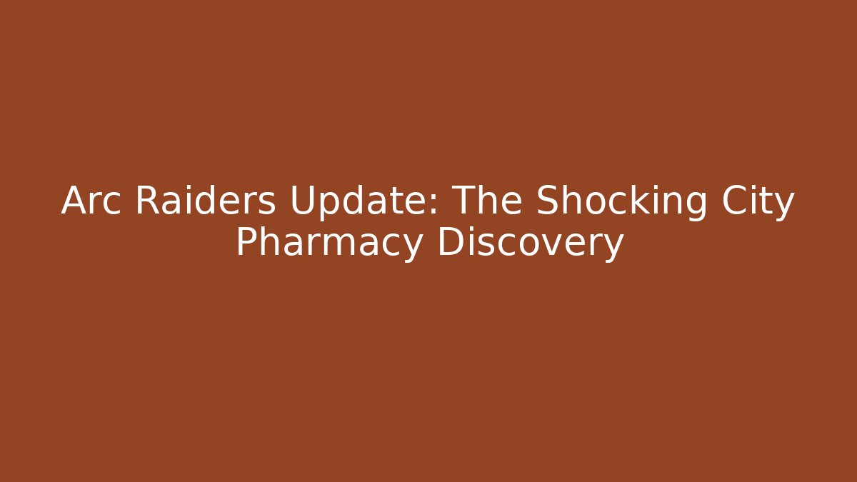 Arc Raiders Update: The Shocking City Pharmacy Discovery - Create More Assets