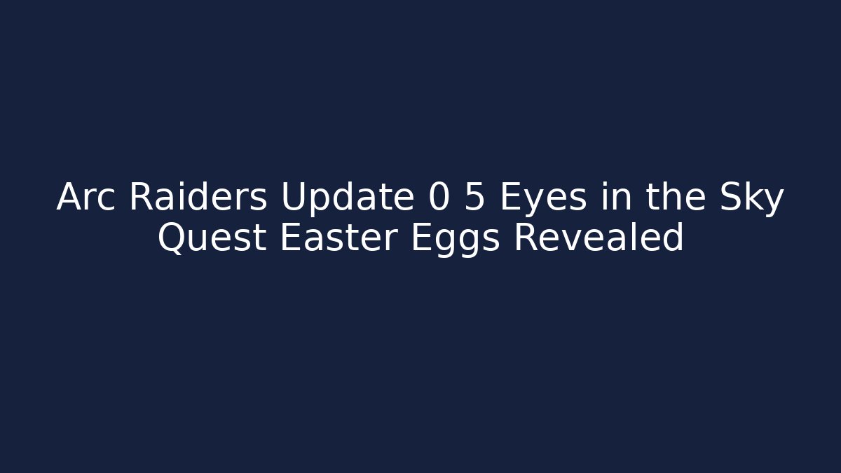 Arc Raiders Update 0 5 Eyes in the Sky Quest Easter Eggs Revealed